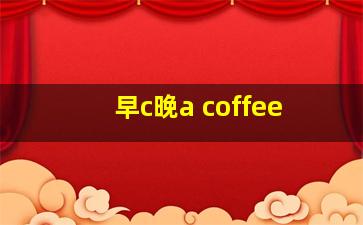 早c晚a coffee